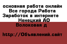 основная работа онлайн - Все города Работа » Заработок в интернете   . Ненецкий АО,Волоковая д.
